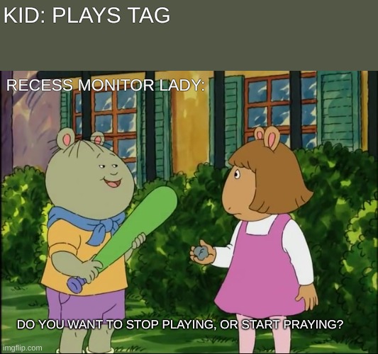 But really. Why? | KID: PLAYS TAG; RECESS MONITOR LADY:; DO YOU WANT TO STOP PLAYING, OR START PRAYING? | image tagged in do you want to keep your hd | made w/ Imgflip meme maker