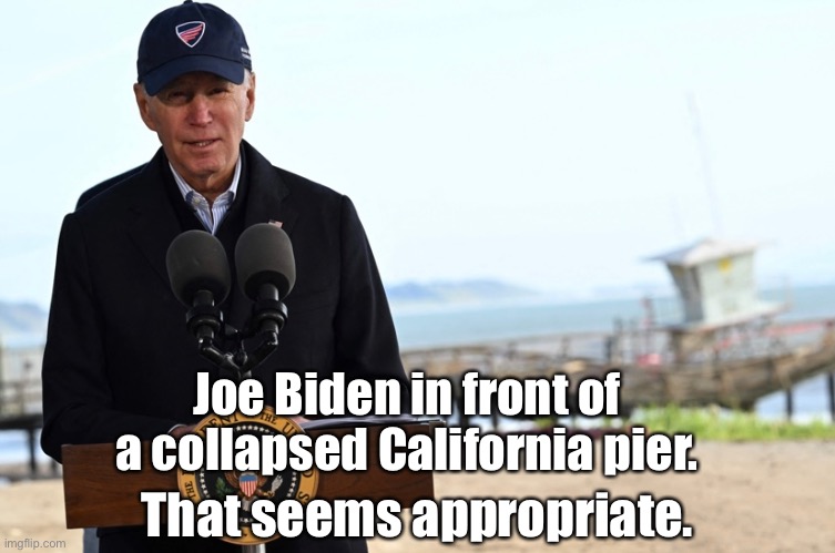 Appropriate, Biden. | Joe Biden in front of a collapsed California pier. That seems appropriate. | image tagged in joe biden,biden,creepy joe biden,democrat party,california | made w/ Imgflip meme maker