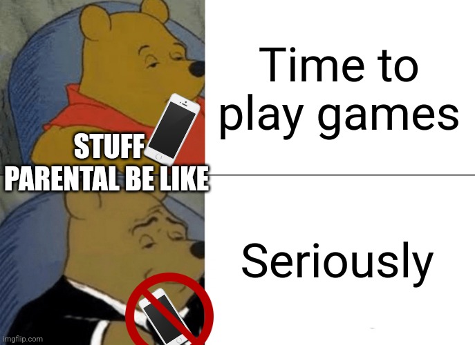 Happens if you have Parental | Time to play games; STUFF PARENTAL BE LIKE; Seriously | image tagged in memes,tuxedo winnie the pooh | made w/ Imgflip meme maker