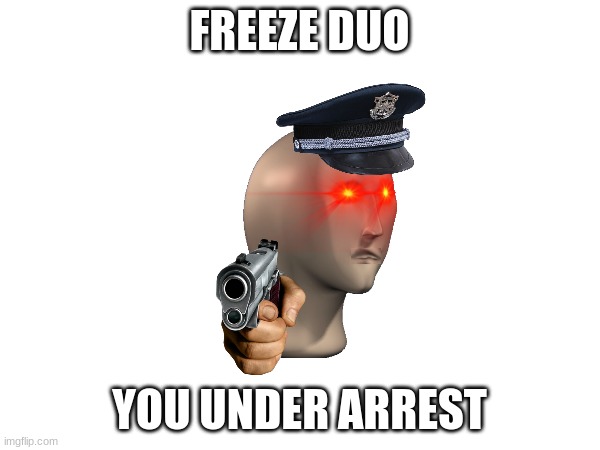 FREEZE DUO YOU UNDER ARREST | made w/ Imgflip meme maker