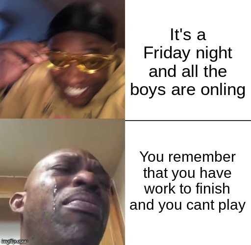 wearing sunglasses crying | It's a Friday night and all the boys are onling; You remember that you have work to finish and you cant play | image tagged in wearing sunglasses crying | made w/ Imgflip meme maker