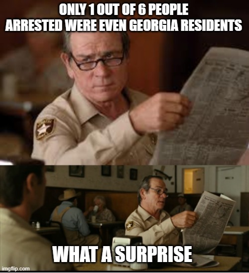 Tommy Explains | ONLY 1 OUT OF 6 PEOPLE ARRESTED WERE EVEN GEORGIA RESIDENTS WHAT A SURPRISE | image tagged in tommy explains | made w/ Imgflip meme maker