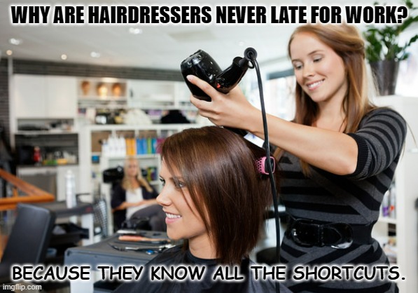 Daily Bad Dad Joke 01/23/2023 | WHY ARE HAIRDRESSERS NEVER LATE FOR WORK? BECAUSE THEY KNOW ALL THE SHORTCUTS. | image tagged in hairdresser | made w/ Imgflip meme maker