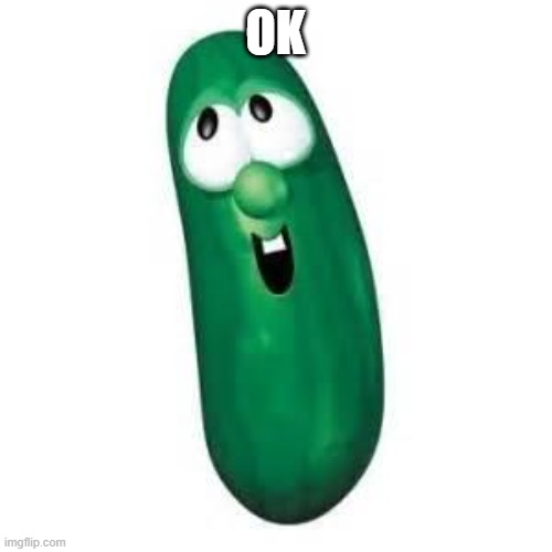 larry the cucumber did you know | OK | image tagged in larry the cucumber did you know | made w/ Imgflip meme maker
