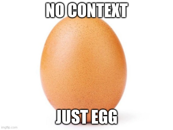 russain accent: JUST EGG | NO CONTEXT; JUST EGG | image tagged in eggs,egg,no context | made w/ Imgflip meme maker