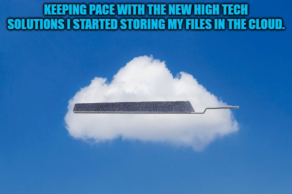 File stored in the cloud | KEEPING PACE WITH THE NEW HIGH TECH SOLUTIONS I STARTED STORING MY FILES IN THE CLOUD. | image tagged in cloud storage,file | made w/ Imgflip meme maker