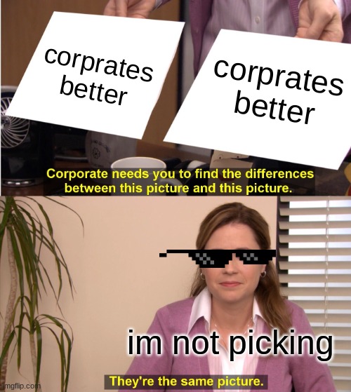They're The Same Picture Meme | corprates better; corprates better; im not picking | image tagged in memes,they're the same picture | made w/ Imgflip meme maker