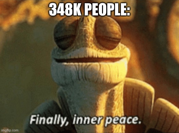 Finally, inner peace. | 348K PEOPLE: | image tagged in finally inner peace | made w/ Imgflip meme maker