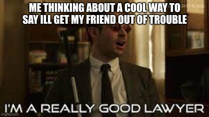 getting my friend out of trouble | ME THINKING ABOUT A COOL WAY TO SAY ILL GET MY FRIEND OUT OF TROUBLE | image tagged in mack murdock | made w/ Imgflip meme maker