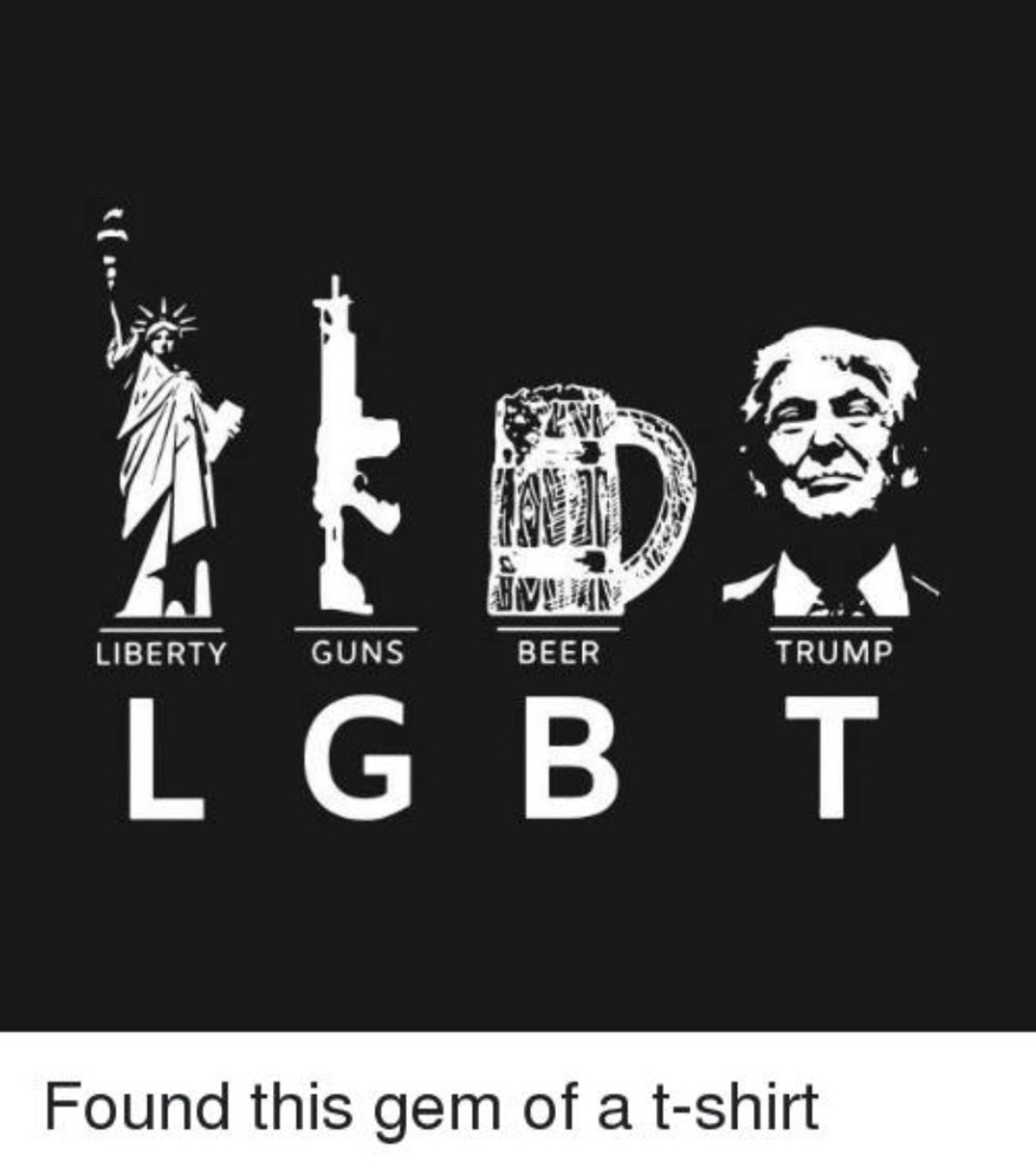 I found this gem of a T-shirt | image tagged in lgbt,liberty,guns,beer,trump,funny | made w/ Imgflip meme maker