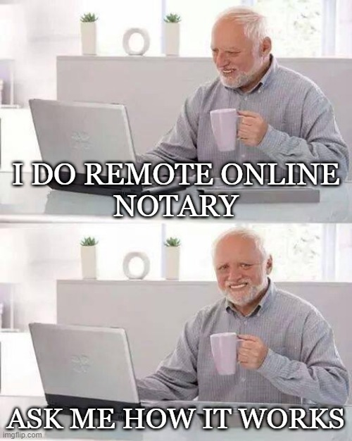 Hide the Pain Harold Meme | I DO REMOTE ONLINE
NOTARY; ASK ME HOW IT WORKS | image tagged in memes,hide the pain harold | made w/ Imgflip meme maker