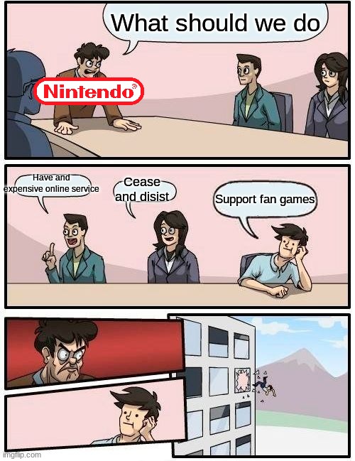 Boardroom Meeting Suggestion | What should we do; Have and expensive online service; Cease and disist; Support fan games | image tagged in memes,boardroom meeting suggestion | made w/ Imgflip meme maker