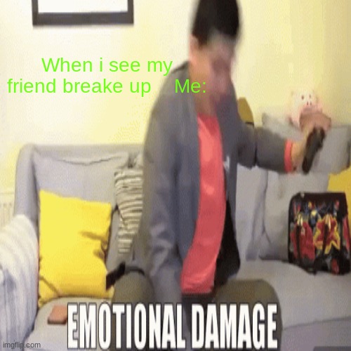 Bruh | When i see my friend breake up    Me: | image tagged in emotional damage | made w/ Imgflip meme maker