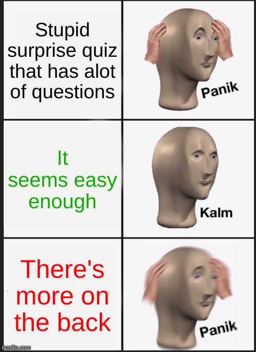 School :C | Stupid surprise quiz that has alot of questions; It seems easy enough; There's more on the back | image tagged in memes,panik kalm panik | made w/ Imgflip meme maker