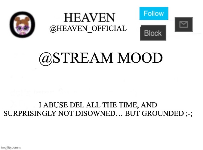 Heaven’s Template | @STREAM MOOD; I ABUSE DEL ALL THE TIME, AND SURPRISINGLY NOT DISOWNED… BUT GROUNDED ;-; | image tagged in heaven s template | made w/ Imgflip meme maker