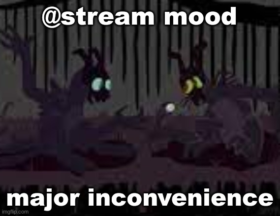 sfvcjaingers | @stream mood; major inconvenience | image tagged in sfvcjaingers | made w/ Imgflip meme maker