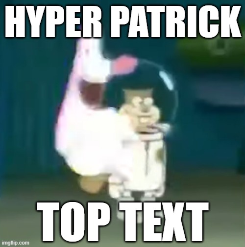 HYPER PATRICK; TOP TEXT | made w/ Imgflip meme maker