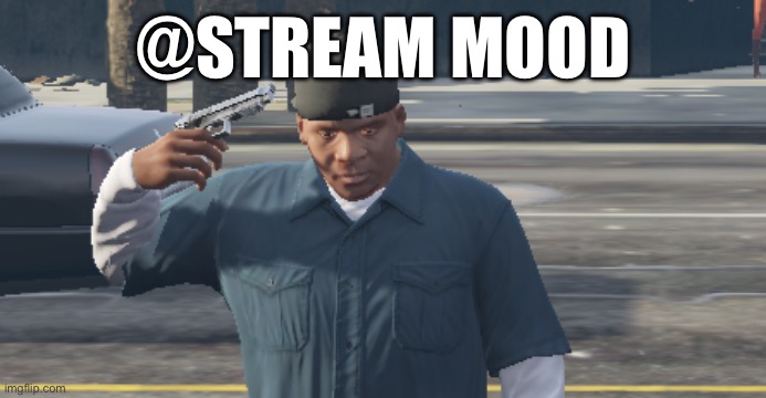 @STREAM MOOD | made w/ Imgflip meme maker