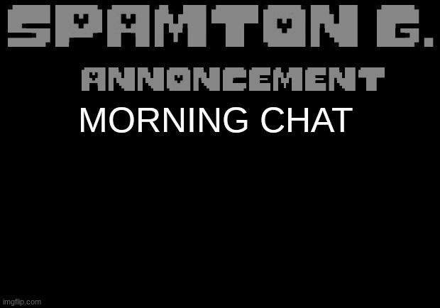 Spamton announcement temp | MORNING CHAT | image tagged in spamton announcement temp | made w/ Imgflip meme maker