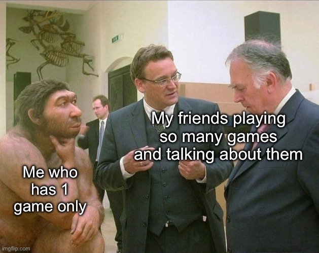 ... i got a game? | My friends playing so many games and talking about them; Me who has 1 game only | image tagged in caveman conversation | made w/ Imgflip meme maker