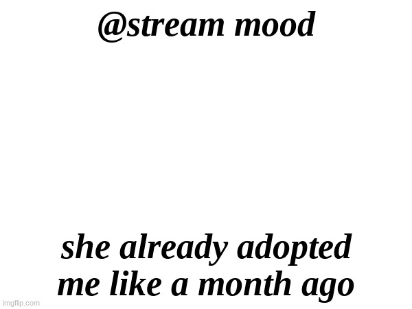 and I have a daddy too | @stream mood; she already adopted me like a month ago | made w/ Imgflip meme maker