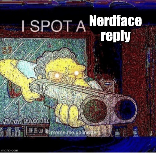 I spot a thot | Nerdface reply | image tagged in i spot a thot | made w/ Imgflip meme maker