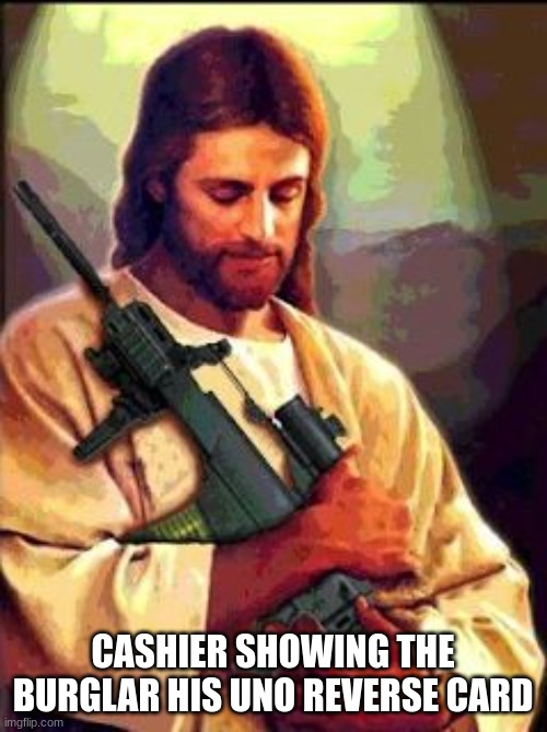 Jesus AR-15 | CASHIER SHOWING THE BURGLAR HIS UNO REVERSE CARD | image tagged in jesus ar-15 | made w/ Imgflip meme maker