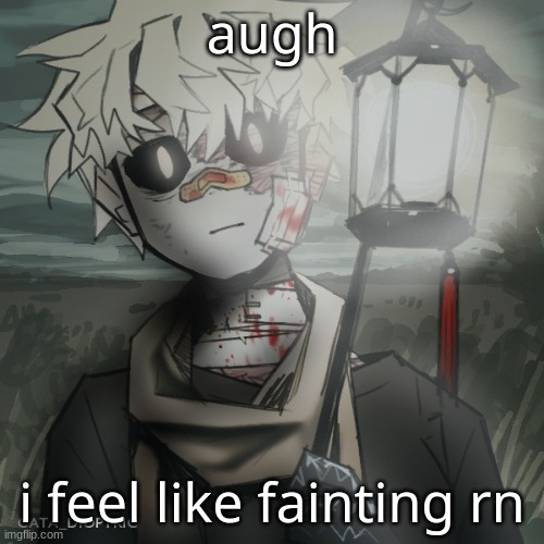 ... | augh; i feel like fainting rn | made w/ Imgflip meme maker