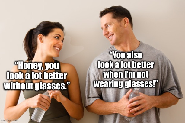 rareinsults joke | “You also look a lot better when I’m not wearing glasses!”; “Honey, you look a lot better without glasses.” | image tagged in man and woman | made w/ Imgflip meme maker