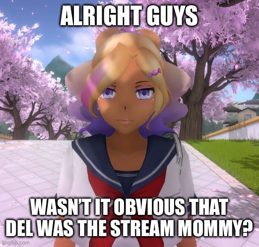 @everyone reacting to the stream mood | ALRIGHT GUYS; WASN’T IT OBVIOUS THAT DEL WAS THE STREAM MOMMY? | image tagged in kashiko murasaki | made w/ Imgflip meme maker
