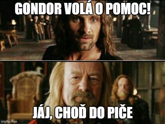 gondor calls for aid | GONDOR VOLÁ O POMOC! JÁJ, CHOĎ DO PIČE | image tagged in gondor calls for aid | made w/ Imgflip meme maker