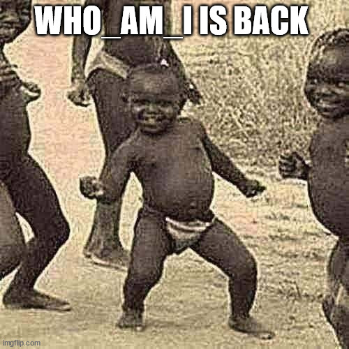 yay | WHO_AM_I IS BACK | image tagged in memes,third world success kid | made w/ Imgflip meme maker