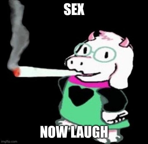 ralsei smoking | SEX; NOW LAUGH | image tagged in ralsei smoking | made w/ Imgflip meme maker