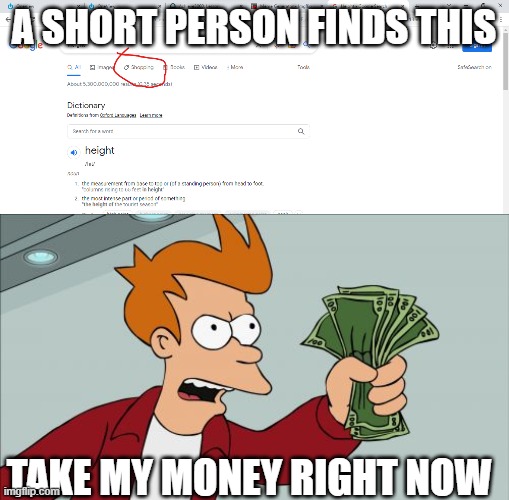 Goofy | A SHORT PERSON FINDS THIS; TAKE MY MONEY RIGHT NOW | image tagged in memes,shut up and take my money fry | made w/ Imgflip meme maker