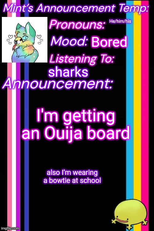 He/him/his; Bored; sharks; I'm getting an Ouija board; also I'm wearing a bowtie at school | image tagged in therian-mint s announcement temp | made w/ Imgflip meme maker