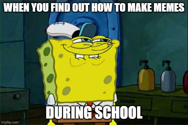 Don't You Squidward Meme | WHEN YOU FIND OUT HOW TO MAKE MEMES; DURING SCHOOL | image tagged in memes,don't you squidward | made w/ Imgflip meme maker