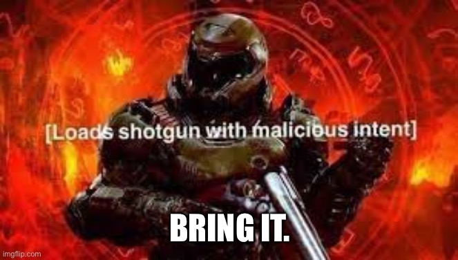 Doomguy shotgun | BRING IT. | image tagged in doomguy shotgun | made w/ Imgflip meme maker