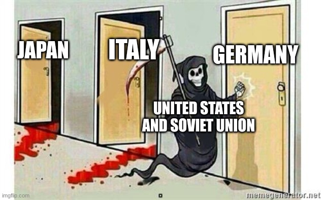 Grim Reaper Knocking Door | GERMANY; ITALY; JAPAN; UNITED STATES AND SOVIET UNION | image tagged in grim reaper knocking door | made w/ Imgflip meme maker