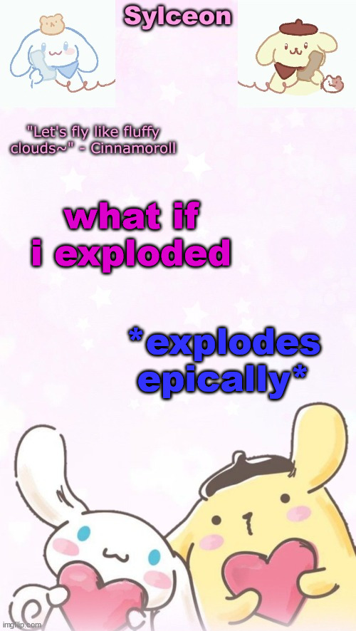 sylc's pom pom purin and cinnamoroll temp (thx yachi) | what if i exploded; *explodes epically* | image tagged in sylc's pom pom purin and cinnamoroll temp thx yachi | made w/ Imgflip meme maker