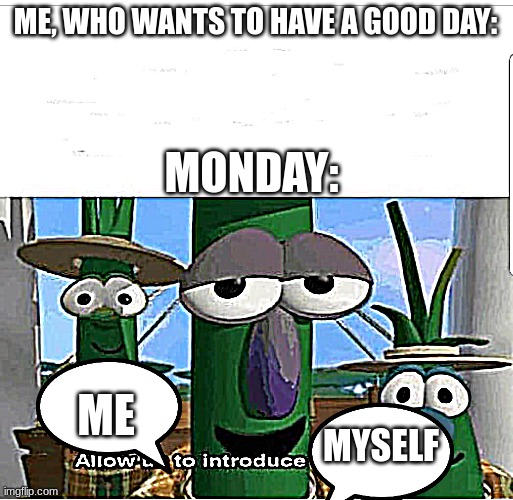 a title | ME, WHO WANTS TO HAVE A GOOD DAY:; MONDAY:; ME; MYSELF | image tagged in allow us to introduce ourselves | made w/ Imgflip meme maker