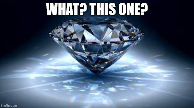 diamond | WHAT? THIS ONE? | image tagged in diamond | made w/ Imgflip meme maker