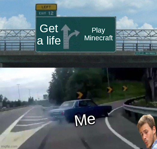 Left Exit 12 Off Ramp Meme | Get a life; Play Minecraft; Me | image tagged in memes,left exit 12 off ramp | made w/ Imgflip meme maker