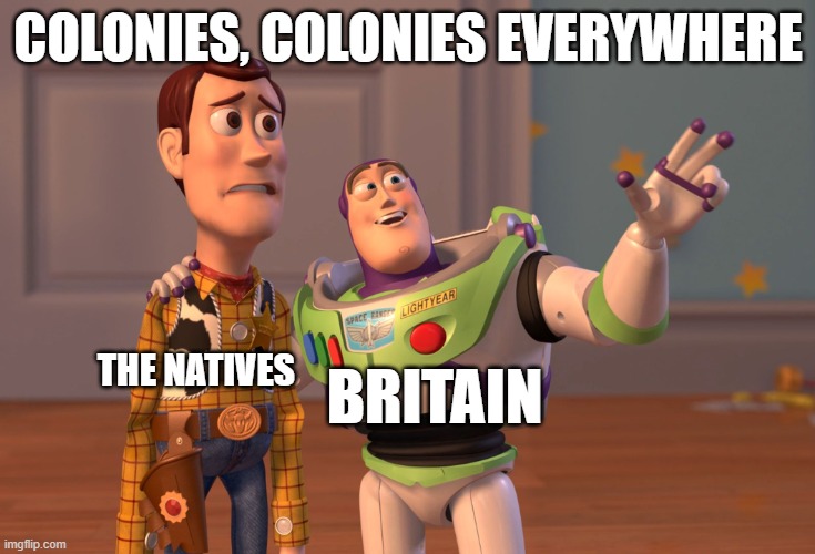 X, X Everywhere Meme | COLONIES, COLONIES EVERYWHERE; BRITAIN; THE NATIVES | image tagged in memes,x x everywhere,britain | made w/ Imgflip meme maker