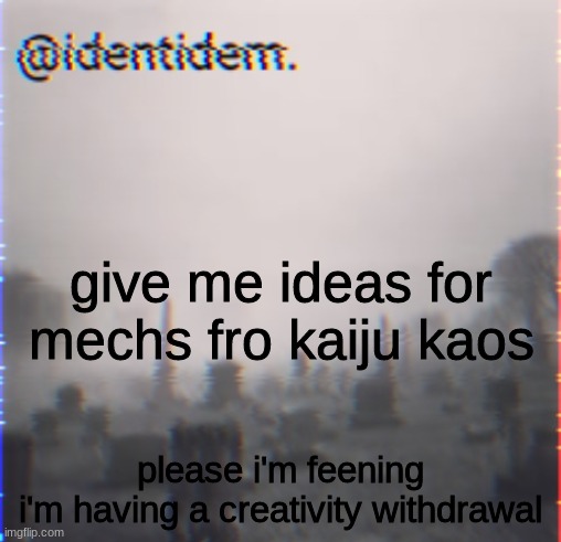 bu | give me ideas for mechs fro kaiju kaos; please i'm feening
i'm having a creativity withdrawal | made w/ Imgflip meme maker