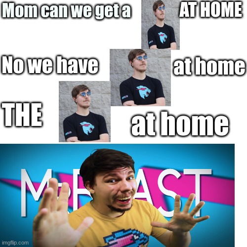 mrbeast | AT HOME; Mom can we get a; No we have; at home; THE; at home | image tagged in mrbeast | made w/ Imgflip meme maker