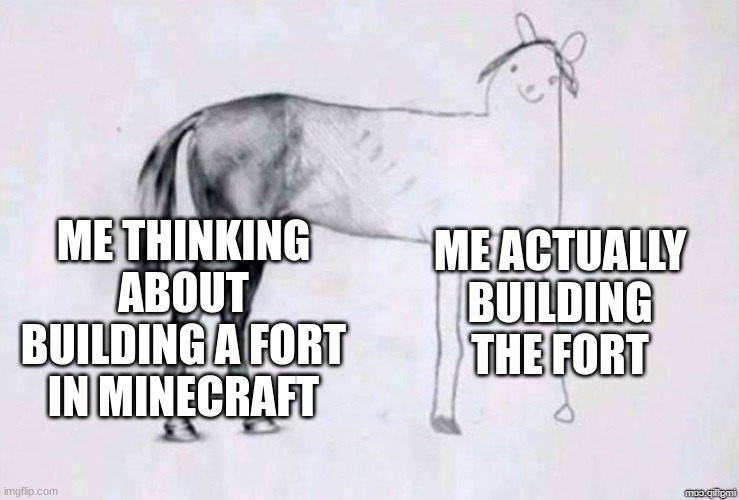 Horse Drawing | ME THINKING ABOUT BUILDING A FORT IN MINECRAFT; ME ACTUALLY BUILDING THE FORT | image tagged in horse drawing | made w/ Imgflip meme maker