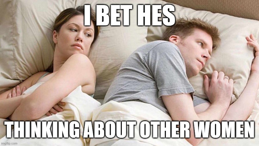 HE THINKS OF OTHER WOMEN | I BET HES; THINKING ABOUT OTHER WOMEN | image tagged in women,gets,cheated on | made w/ Imgflip meme maker