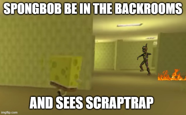 spongebob in the backrooms | SPONGBOB BE IN THE BACKROOMS; AND SEES SCRAPTRAP | image tagged in spongebob in the backrooms | made w/ Imgflip meme maker