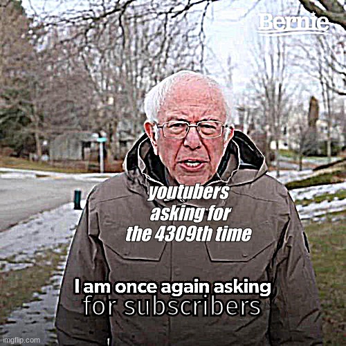 youtubers | youtubers  asking for the 4309th time; for subscribers | image tagged in memes,bernie i am once again asking for your support | made w/ Imgflip meme maker