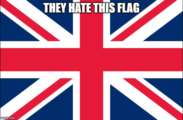 Great Britain | THEY HATE THIS FLAG | image tagged in great britain | made w/ Imgflip meme maker